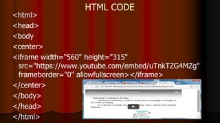 HTML CODE
<html>
<head>
<body
<center>
<iframe width="560" height="315"
src="https://www.youtube.com/embed/uTnkTZG4MZg"
frameborder="0" allowfullscreen></iframe>
</center>
</body>
</head>
</html>
 