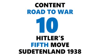 CONTENT
ROAD TO WAR
HITLER’S
FIFTH MOVE
SUDETENLAND 1938
10
 