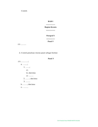 2019-Naskah Dinas MASJID BAITUS SALAM
Contoh:
BAB I
...............
Bagian Kesatu
...............
Paragraf 1
..............
Pasal 5
(1) .........
2. Contoh penulisan rincian pasal sebagai berikut:
Pasal 5
(1) ............;
a. .......;
1. ......;
a);
b); dan/atau
c) ........
2. ....... ; dan/atau
3. .......
b.......... ; dan/atau
c. ........
 