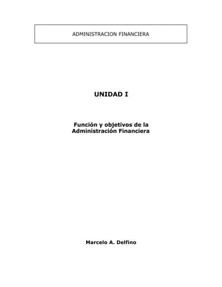 ADMINISTRACION FINANCIERA
UNIDAD I
Función y objetivos de la
Administración Financiera
Marcelo A. Delfino
 