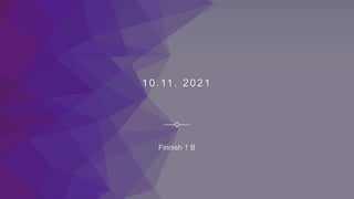 10.11. 2021
Finnish 1 B
 