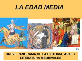 LA EDAD MEDIA
BREVE PANORAMA DE LA HISTORIA, ARTE Y
LITERATURA MEDIEVALES
 