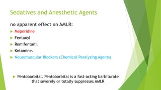 Sedatives and Anesthetic Agents
no apparent effect on AMLR:
 Meperidine
 Fentanyl
 Remifentanil
 Ketamine.
 Neuromuscular Blockers (Chemical Paralyzing Agents)
 Pentobarbital. Pentobarbital is a fast-acting barbiturate
that severely or totally suppresses AMLR
 