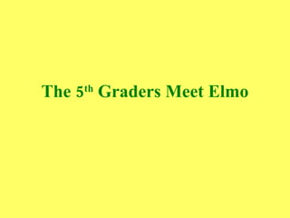 The 5 th  Graders Meet Elmo 