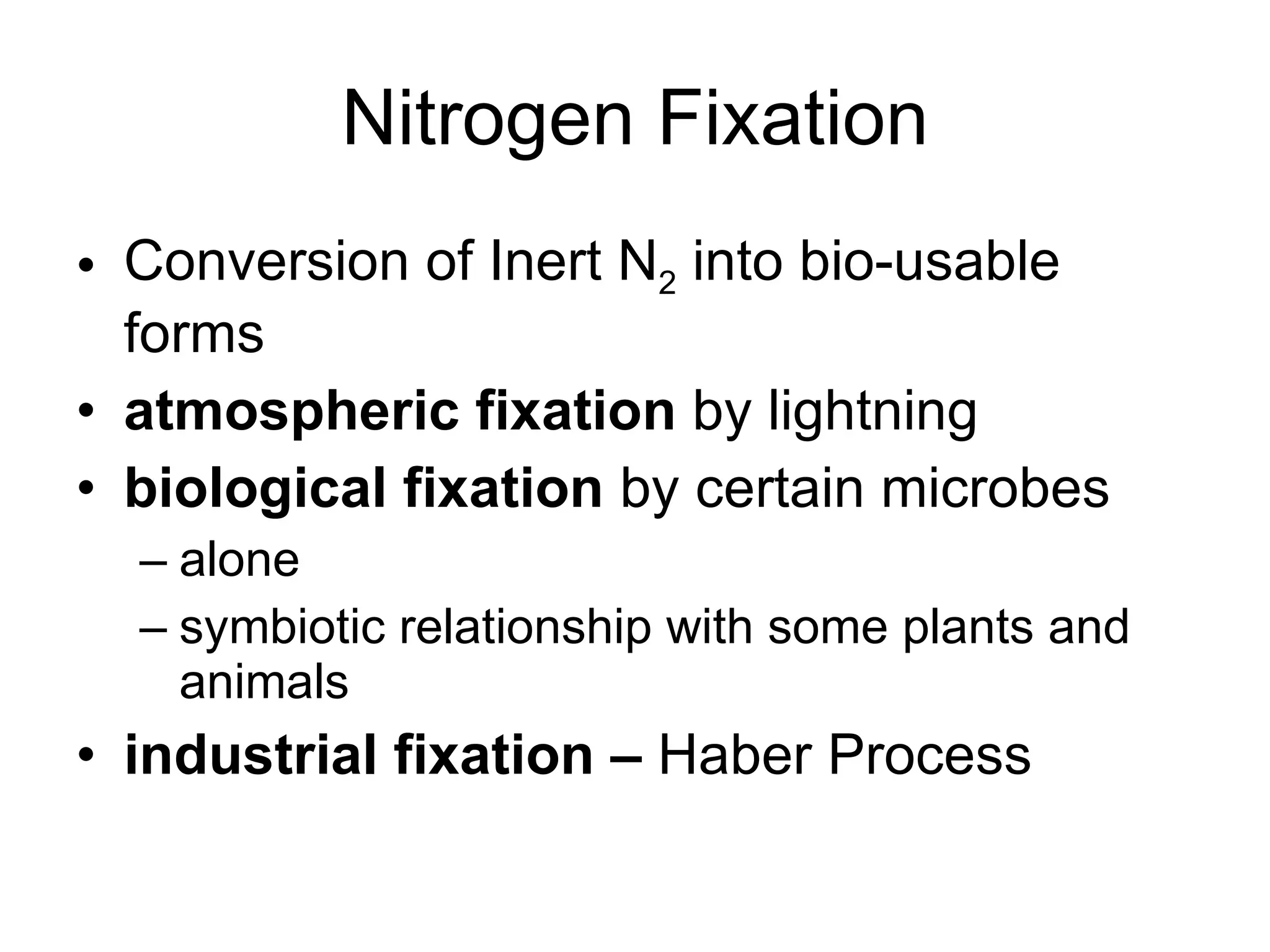 Nitrogen Fixation Conversion of Inert N 2  into bio-usable forms  atmospheric fixation  by lightning  biological fixation  by certain microbes alone symbiotic relationship with some plants and animals  industrial fixation –  Haber Process 