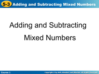 5-3 Adding and Subtracting Mixed Numbers



       Adding and Subtracting
           Mixed Numbers



Course 1
 