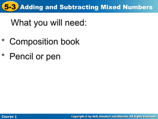 5-3 Adding and Subtracting Mixed Numbers

    What you will need:

* Composition book
* Pencil or pen




Course 1
 
