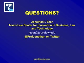 QUESTIONS?
Jonathan I. Ezor
Touro Law Center for Innovation in Business, Law
and Technology
jezor@tourolaw.edu
@ProfJonathan on Twitter

jezor@tourolaw.edu

 