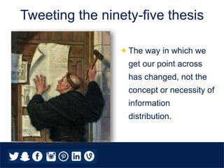 Tweeting the ninety-five thesis
The way in which we
get our point across
has changed, not the
concept or necessity of
information
distribution.
 