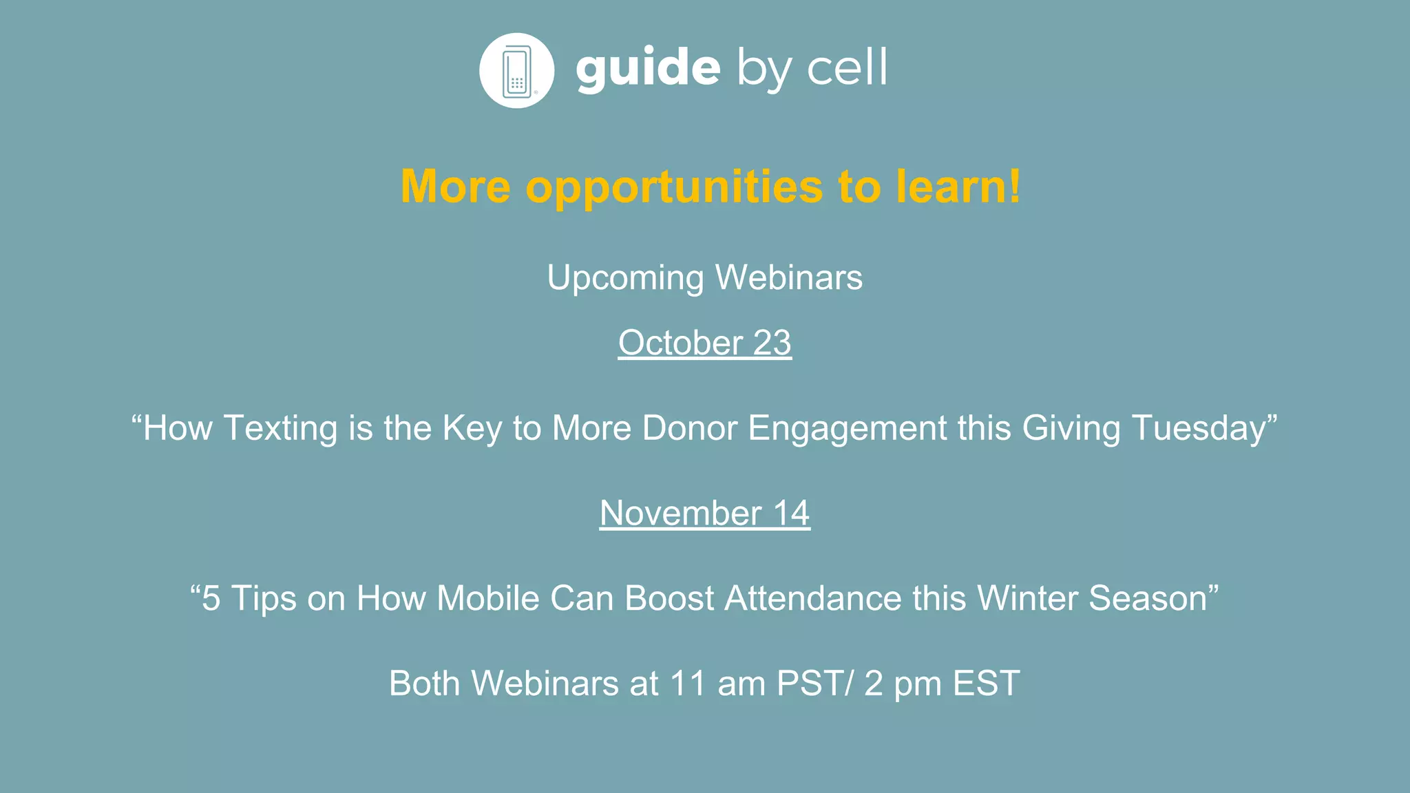 More opportunities to learn!
Upcoming Webinars
October 23
“How Texting is the Key to More Donor Engagement this Giving Tuesday”
November 14
“5 Tips on How Mobile Can Boost Attendance this Winter Season”
Both Webinars at 11 am PST/ 2 pm EST
 