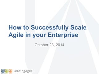 How to Successfully Scale 
Agile in your Enterprise 
October 23, 2014 
 