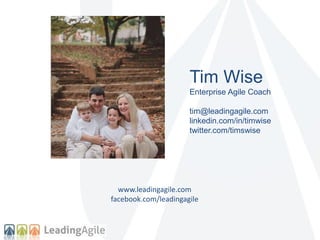 Tim Wise 
Enterprise Agile Coach 
tim@leadingagile.com 
linkedin.com/in/timwise 
twitter.com/timswise 
www.leadingagile.com 
facebook.com/leadingagile 
 
