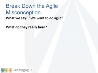 Break Down the Agile 
Misconception 
What we say: “We want to do agile” 
What do they really hear? 
 