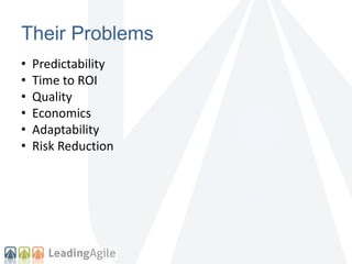 Their Problems 
• Predictability 
• Time to ROI 
• Quality 
• Economics 
• Adaptability 
• Risk Reduction 
 