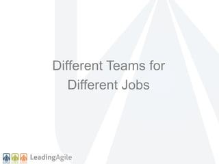 Different Teams for 
Different Jobs 
 
