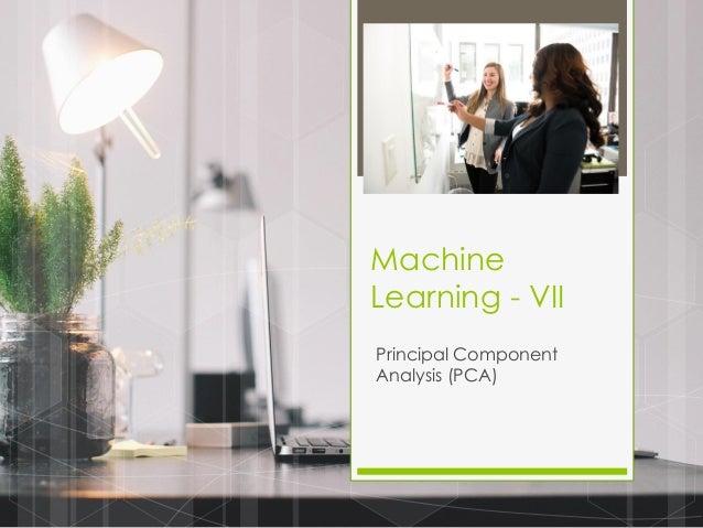 Machine
Learning - VII
Principal Component
Analysis (PCA)
 