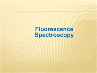 Fluorescence
Spectroscopy
 