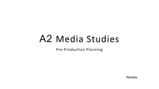 A2 Media Studies
Pre-Production Planning
Nikoleta
 