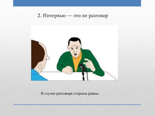 2. Интервью — это не разговор
В случае разговора стороны равны.
 