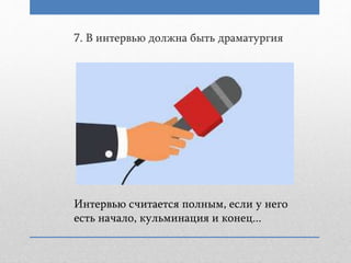 7. В интервью должна быть драматургия
Интервью считается полным, если у него
есть начало, кульминация и конец...
 