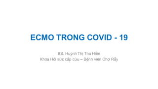 ECMO TRONG COVID - 19
BS. Huỳnh Thị Thu Hiền
Khoa Hồi sức cấp cứu – Bệnh viện Chợ Rẫy
 