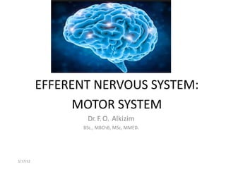 EFFERENT NERVOUS SYSTEM:
MOTOR SYSTEM
Dr. F.O. Alkizim
BSc., MBChB, MSc, MMED.
3/17/22
 