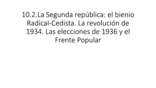 10.2.La Segunda república: el bienio
Radical-Cedista. La revolución de
1934. Las elecciones de 1936 y el
Frente Popular
 