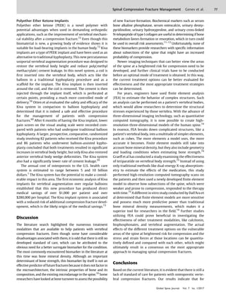 Polyether Ether Ketone Implants
Polyether ether ketone (PEEK) is a novel polymer with
potential advantages when used in demanding orthopedic
applications, such as the improvement of vertebral mechani-
cal stability after a compression fracture.72
Even though this
biomaterial is new, a growing body of evidence shows it is
suitable for load-bearing implants in the human body.72
Kiva
implants are a type of PEEK implant and have been used as an
alternative to traditional kyphoplasty. This new percutaneous
uniportal vertebral augmentation procedure was designed to
restore the vertebral body height and reduce poly(methyl
methacrylate) cement leakage. In this novel system, a coil is
ﬁrst inserted into the vertebral body, which acts like the
balloon in a traditional kyphoplasty procedure and as a
scaffold for the implant. The Kiva implant is then inserted
around the coil, and the coil is removed. The cement is then
injected through the implant itself, which is perforated at
certain points, providing a much more controlled mode of
delivery.59
Otten et al evaluated the safety and efﬁcacy of the
Kiva system in comparison to balloon kyphoplasty and
determined that it is indeed a safe and effective procedure
for the management of patients with compression
fractures.60
After 6 months of having the Kiva implant, lower
pain scores on the visual analog scale were recorded com-
pared with patients who had undergone traditional balloon
kyphoplasty. A larger, prospective, comparative, randomized
study involving 82 patients who received the Kiva procedure
and 86 patients who underwent balloon-assisted kypho-
plasty concluded that both treatments resulted in signiﬁcant
increases in vertebral body height, but only Kiva also restored
anterior vertebral body wedge deformities. The Kiva system
also had a signiﬁcantly lower rate of cement leakage.59
The annual cost of osteoporosis to the U.S. health care
system is estimated to range between 5 and 10 billion
dollars.1
The Kiva system has the potential to make a consid-
erable impact in this area. The ﬁrst economic analysis of Kiva
implants for vertebral augmentation over regular balloons
established that this new procedure has produced direct
medical savings of over $1,000 per patient and over
$280,000 per hospital. The Kiva implant system is associated
with a reduced risk of additional compression fracture devel-
opment, which is the likely origin of the medical savings.73
Discussion
The literature search highlighted the numerous treatment
modalities that are available to help patients with vertebral
compression fractures. Even though some have considerable
disadvantages associated with them, it is odd that there is still no
developed standard of care, which can be attributed to the
obvious need for a better surrogate biomarker for the condition.
The most commonly encountered biomarker in the literature at
this time was bone mineral density. Although an important
determinant of bone strength, this biomarker by itself is not an
effective predictor of futurefractures because itdoes not factor in
the microarchitecture, the intrinsic properties of bone and its
composition, and the existing microdamage in the spine.10
Some
researchers havelooked at boneturnover to assess the possibility
of new fracture formation. Biochemical markers such as serum
bone alkaline phosphatase, serum osteocalcin, urinary deoxy-
pyridinoline, urinary hydroxyproline, and urinary cross-linked
N-telopeptide of type I collagen are useful in determining if bone
metabolism favors formation or resorption, which in turn could
be used in overall risk assessments.11–13
Unfortunately, none of
these biomarkers provide researchers with speciﬁc information
about subsections of the spine that might have an increased
probability of compression.
Newer imaging techniques that can better view the areas
of the spine at a heightened risk for compression need to be
developed, and further clinical trials have to be conducted
before an optimal mode of treatment is obtained. In this way,
the current treatment options can be better evaluated for
effectiveness and the most appropriate treatment strategies
can be determined.
For years, engineers have used ﬁnite element analysis
(FEA) to estimate the behavior of complex structures. Such
an analysis can be performed on a patient’s vertebral bodies,
which would allow researchers to determine the structural
stresses experienced by those vertebra. With the advance of
three-dimensional imaging technology, such as quantitative
computed tomography, it is now possible to create high-
resolution three-dimensional models of the human spine.74
In essence, FEA breaks down complicated structures, like a
patient’s vertebral body, into a multitude of simpler elements,
such as cubes. The more elements a model uses, the more
accurate it becomes. Finite element models still take into
account bone mineral density, but they also include geometry
and loading conditions when estimating bone strength.74
Graeff et al has conducted a study examining the effectiveness
of teriparatide on vertebral body strength.75
Instead of using
only traditional methods like dual-energy X-ray absorptiom-
etry to estimate the effects of the medication, this study
performed high-resolution computed tomography scans on
the patients and then used a newly developed ﬁnite element
model to observe how subsections of the spine, which were
weaker and prone to compression, responded to the therapy
with time.75
A different in vitro study conducted by Dall’Ara et
al determined that ﬁnite element models are more sensitive
and possess much more predictive power than traditional
bone mineral density measurements, which makes it a
superior tool for researchers in the ﬁeld.14
Further studies
utilizing FEA could prove beneﬁcial in investigating the
effectiveness of other treatment modalities, like calcitonin,
bisphosphonates, and vertebral augmentation. The actual
effects of the different treatment options on the vulnerable
areas of the spine at heightened risk for compression and the
stress and strain forces at those locations can be quantita-
tively deﬁned and compared with each other, which might
ultimately result in a consensus on the most appropriate
approach to managing spinal compression fractures.
Conclusions
Based on the current literature, it is evident that there is still a
lack of standard of care for patients with osteoporotic verte-
bral compression fractures. Our results indicate that for
Global Spine Journal
Spinal Compression Fracture Management Genev et al. 77
Global Spine Journal Vol. 7 Iss. 1/2017
 