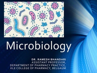Microbiology
DR. RAMESH BHANDARI
ASSISTANT PROFESSOR,
DEPARTMENT OF PHARMACY PRACTICE,
KLE COLLEGE OF PHARMACY, BELGAUM
 