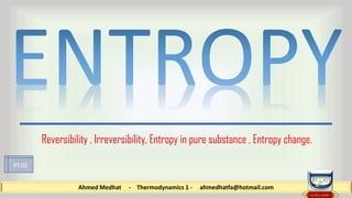 Ahmed Medhat - Thermodynamics 1 - ahmedhatfa@hotmail.com
Reversibility , Irreversibility, Entropy in pure substance , Entropy change.
PT.02
 