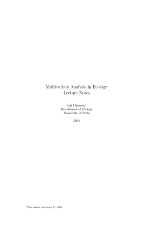 Multivariate Analysis in Ecology
– Lecture Notes –
Jari Oksanen1
Department of Biology
University of Oulu
2004
1
This version: February 17, 2004
 