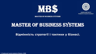 MASTER of BUSINESS SYSTEMS
Відмінність стратегії і тактики у бізнесі.
© Львівський центр розвитку бізнесу, 2020
 