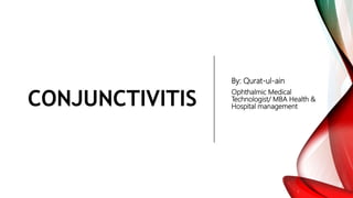 CONJUNCTIVITIS
By: Qurat-ul-ain
Ophthalmic Medical
Technologist/ MBA Health &
Hospital management
 