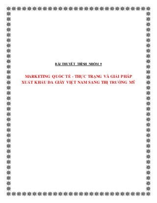 BÀI THUYẾT TRÌNH NHÓM 9
MARKETING QUỐC TẾ - THỰC TRẠNG VÀ GIẢI PHÁP
XUẤT KHẨU DA GIÀY VIỆT NAM SANG THỊ TRƯỜNG MỸ
 