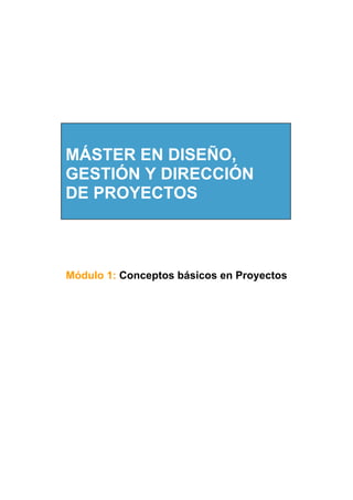 Módulo 1: Conceptos básicos en Proyectos
MÁSTER EN DISEÑO,
GESTIÓN Y DIRECCIÓN
DE PROYECTOS
 