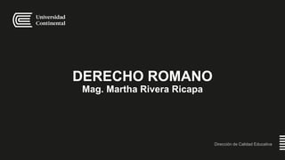 DERECHO ROMANO
Mag. Martha Rivera Ricapa
Dirección de Calidad Educativa
 