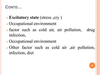 CONTD…
 Excitatory state (stress ,cry )
 Occupational environment
 factor such as cold air, air pollution,
infection,
 Occupational environment
drug
 Other factor such as cold air ,air pollution,
infection, diet
05
 