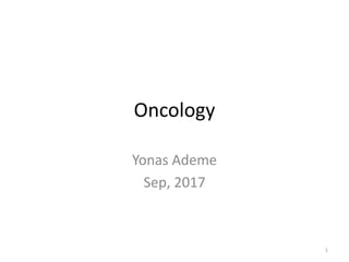 Oncology
Yonas Ademe
Sep, 2017
1
 