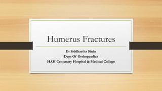 Humerus Fractures
Dr Siddhartha Sinha
Dept Of Orthopaedics
HAH Centenary Hospital & Medical College
 