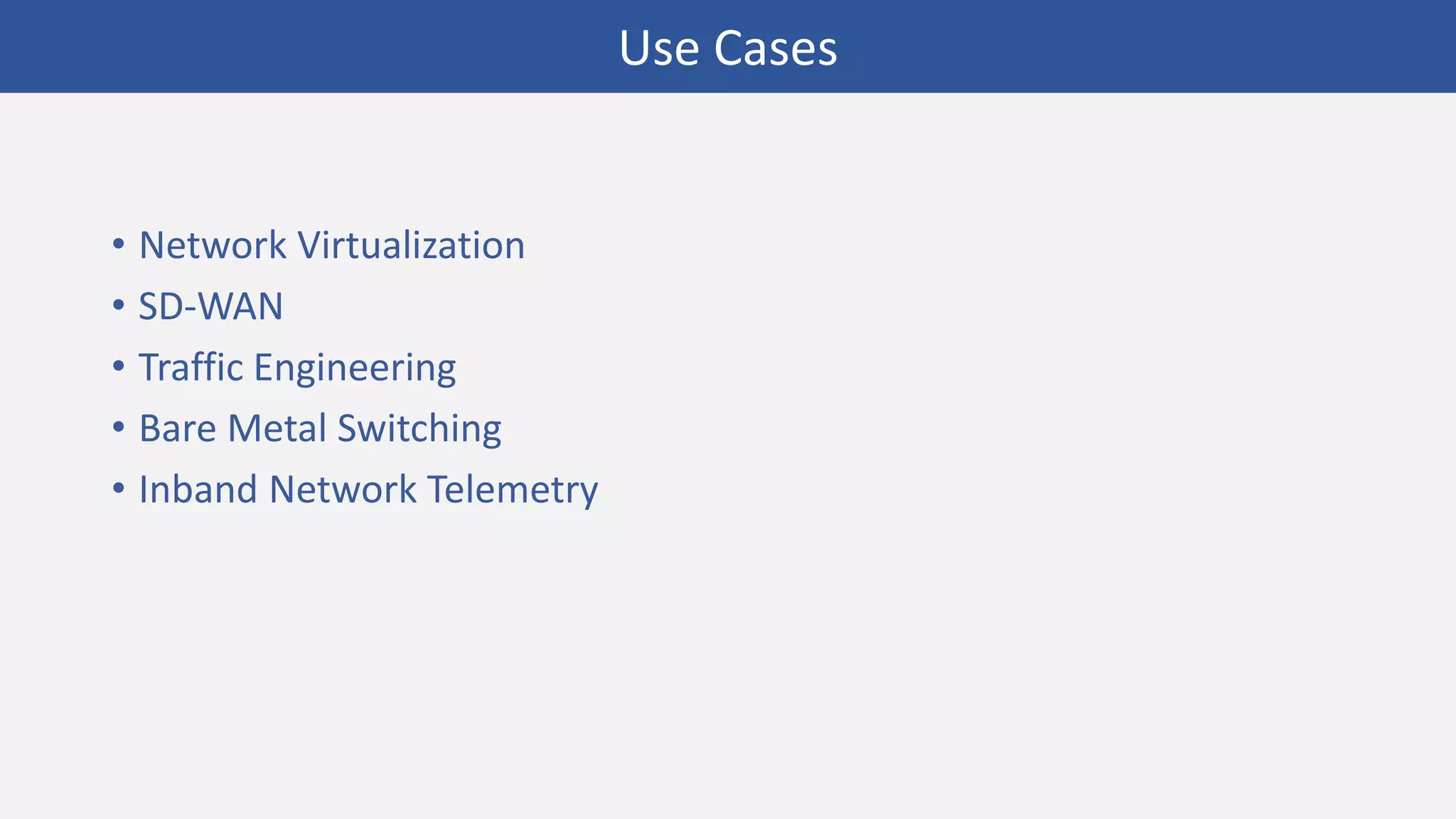 • Network Virtualization
• SD-WAN
• Traffic Engineering
• Bare Metal Switching
• Inband Network Telemetry
Use Cases
 
