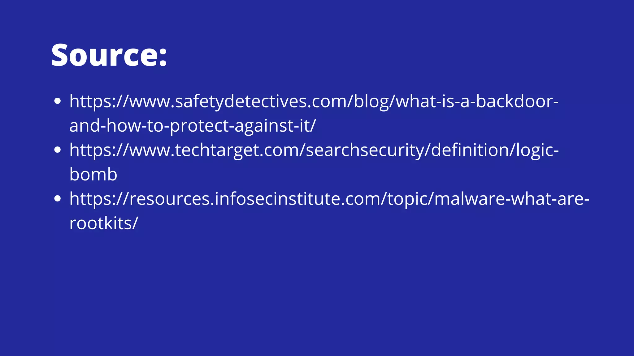 https://www.safetydetectives.com/blog/what-is-a-backdoor-
and-how-to-protect-against-it/
https://www.techtarget.com/searchsecurity/definition/logic-
bomb
https://resources.infosecinstitute.com/topic/malware-what-are-
rootkits/
Source:
 