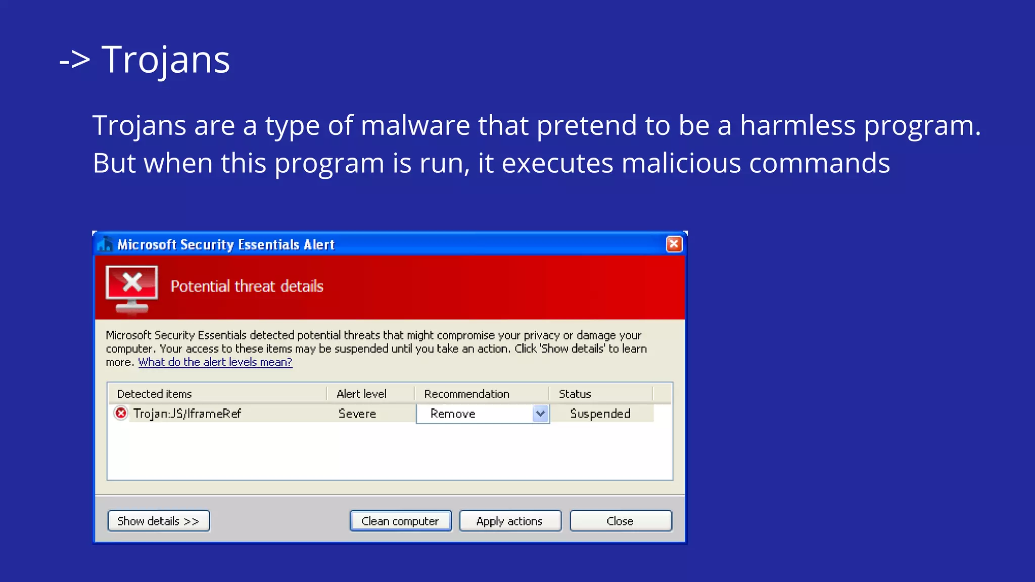 -> Trojans
Trojans are a type of malware that pretend to be a harmless program.
But when this program is run, it executes malicious commands
 