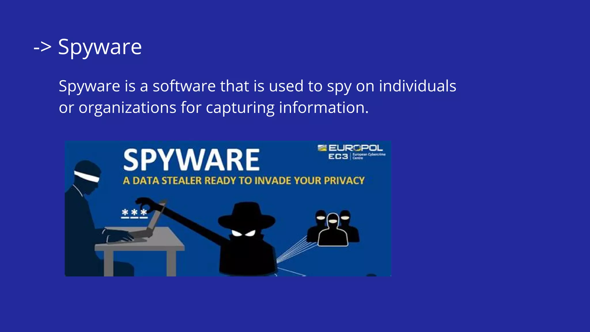 -> Spyware
Spyware is a software that is used to spy on individuals
or organizations for capturing information.
 