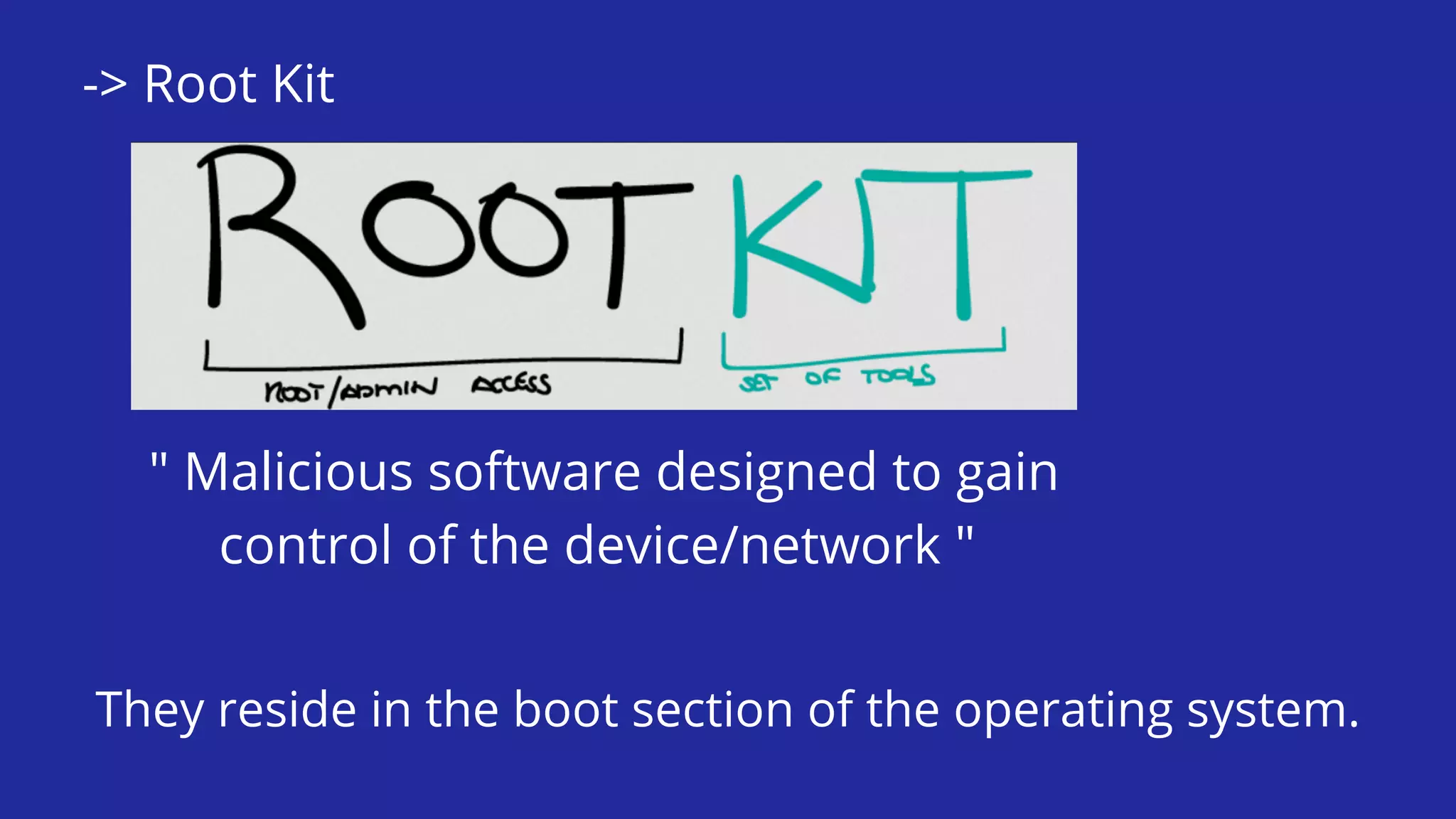 -> Root Kit
" Malicious software designed to gain
control of the device/network "
They reside in the boot section of the operating system.
 