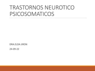 TRASTORNOS NEUROTICO
PSICOSOMATICOS
DRA.ELDA JIRON
24-09-22
 