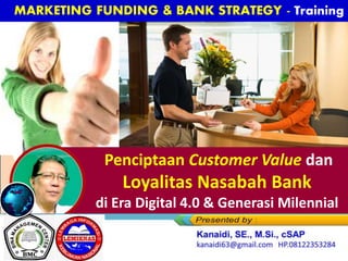 Penciptaan Customer Value dan
Loyalitas Nasabah Bank
di Era Digital 4.0 & Generasi Milennial
 