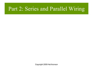 Copyright 2009 Hal Aronson
Part 2: Series and Parallel Wiring
 