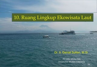 8
Dr. Ir. Danial Sultan, M.Si
10. Ruang Lingkup Ekowisata Laut
PS ILMU KELAUTAN
Universitas Muslim Indonesia
 