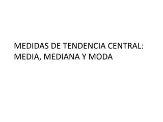 MEDIDAS DE TENDENCIA CENTRAL:
MEDIA, MEDIANA Y MODA
 