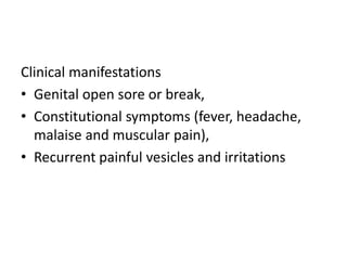Clinical manifestations
• Genital open sore or break,
• Constitutional symptoms (fever, headache,
malaise and muscular pain),
• Recurrent painful vesicles and irritations
 